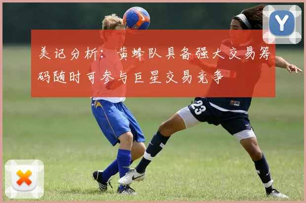 美记分析：黄蜂队具备强大交易筹码随时可参与巨星交易竞争