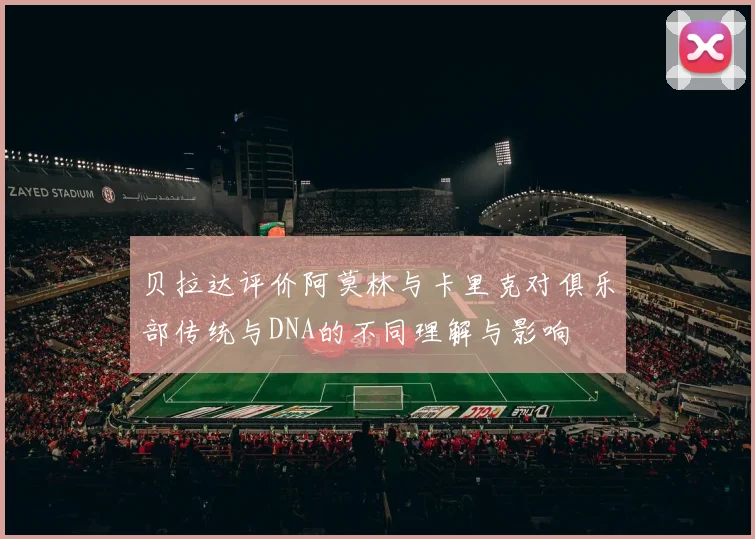 贝拉达评价阿莫林与卡里克对俱乐部传统与DNA的不同理解与影响
