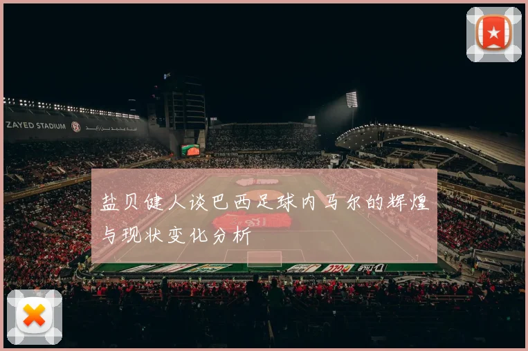 盐贝健人谈巴西足球内马尔的辉煌与现状变化分析
