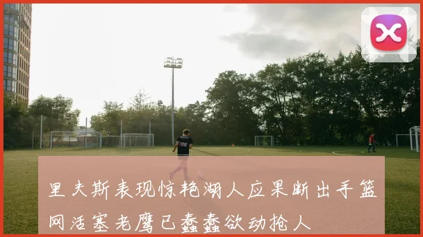里夫斯表现惊艳湖人应果断出手篮网活塞老鹰已蠢蠢欲动抢人