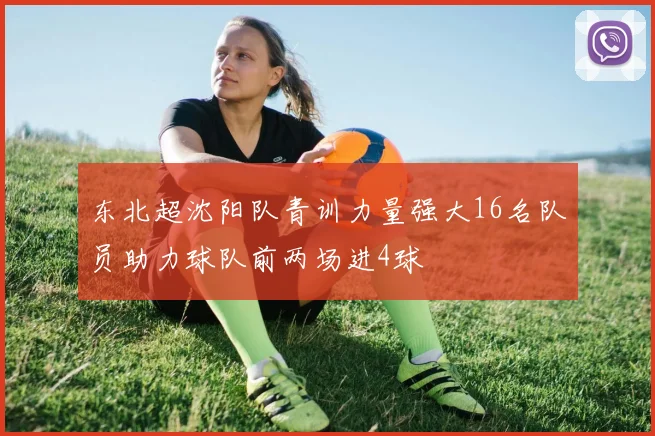 东北超沈阳队青训力量强大16名队员助力球队前两场进4球