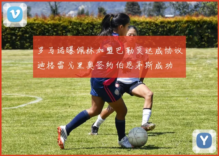 罗马诺曝佩林加盟巴勒莫达成协议迪格雷戈里奥签约伯恩茅斯成功