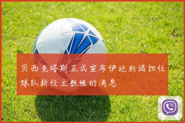 贝西克塔斯正式宣布伊达利诺担任球队新任主教练的消息