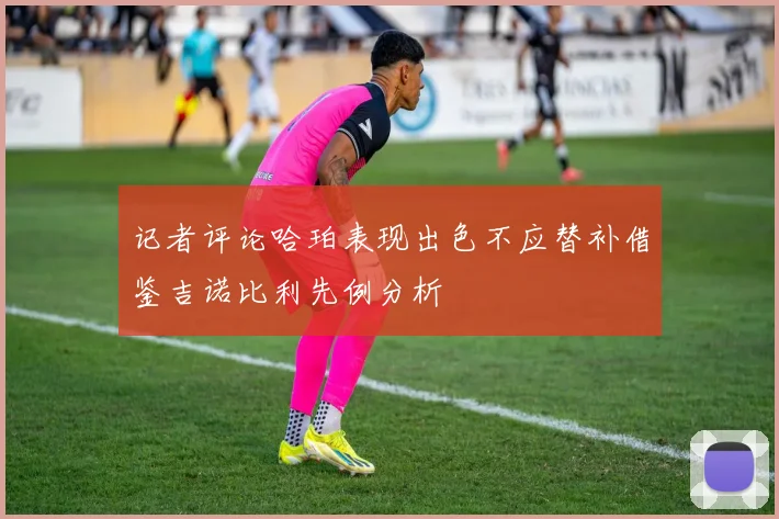 记者评论哈珀表现出色不应替补借鉴吉诺比利先例分析