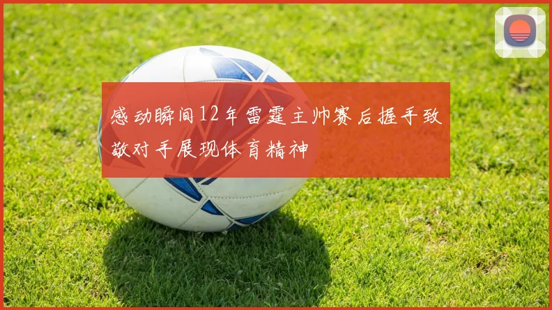 感动瞬间12年雷霆主帅赛后握手致敬对手展现体育精神
